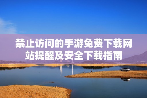 禁止访问的手游免费下载网站提醒及安全下载指南