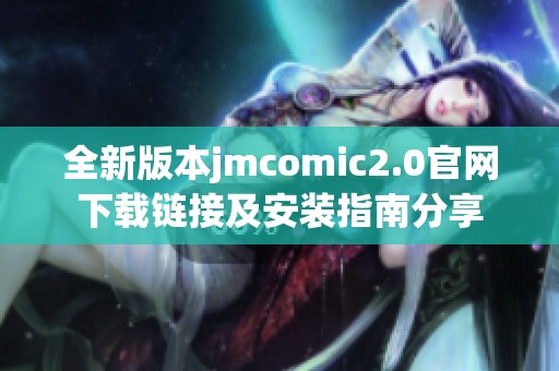 全新版本jmcomic2.0官网下载链接及安装指南分享