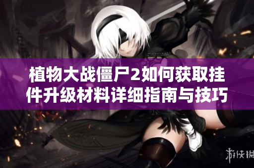 植物大战僵尸2如何获取挂件升级材料详细指南与技巧分享