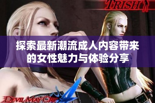 探索最新潮流成人内容带来的女性魅力与体验分享