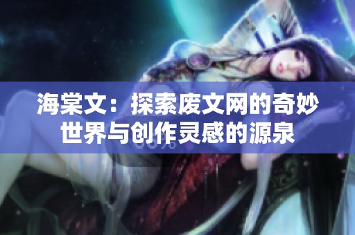 海棠文：探索废文网的奇妙世界与创作灵感的源泉