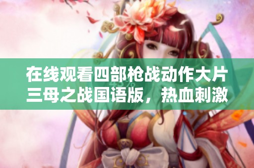 在线观看四部枪战动作大片三母之战国语版，热血刺激一网打尽