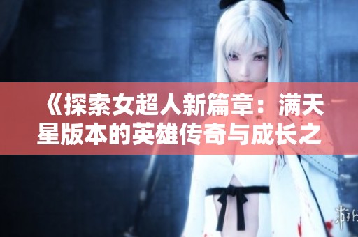 《探索女超人新篇章：满天星版本的英雄传奇与成长之路》
