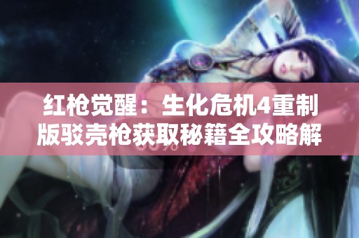 红枪觉醒：生化危机4重制版驳壳枪获取秘籍全攻略解析