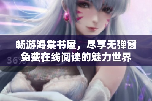 畅游海棠书屋，尽享无弹窗免费在线阅读的魅力世界