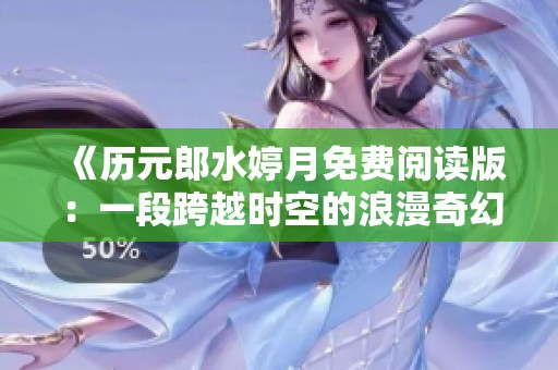 《历元郎水婷月免费阅读版：一段跨越时空的浪漫奇幻旅程》
