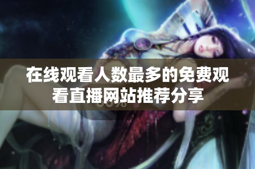 在线观看人数最多的免费观看直播网站推荐分享