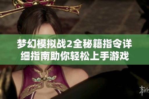 梦幻模拟战2全秘籍指令详细指南助你轻松上手游戏