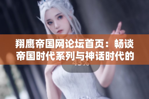 翔鹰帝国网论坛首页：畅谈帝国时代系列与神话时代的精彩世界