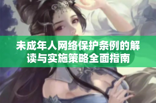 未成年人网络保护条例的解读与实施策略全面指南