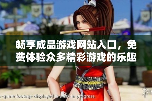 畅享成品游戏网站入口，免费体验众多精彩游戏的乐趣与挑战