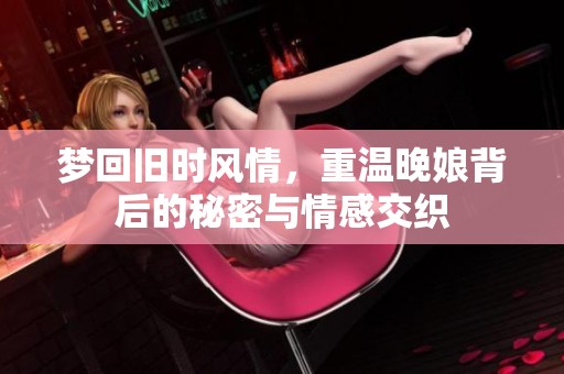 梦回旧时风情，重温晚娘背后的秘密与情感交织