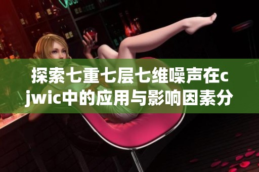 探索七重七层七维噪声在cjwic中的应用与影响因素分析