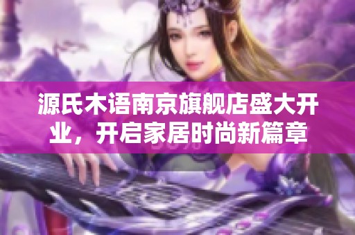 源氏木语南京旗舰店盛大开业，开启家居时尚新篇章