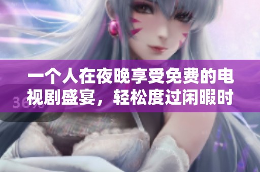 一个人在夜晚享受免费的电视剧盛宴，轻松度过闲暇时光