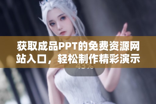 获取成品PPT的免费资源网站入口，轻松制作精彩演示文稿