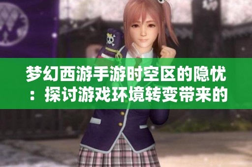 梦幻西游手游时空区的隐忧：探讨游戏环境转变带来的负面影响