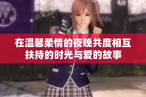 在温馨柔情的夜晚共度相互扶持的时光与爱的故事