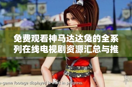 免费观看神马达达兔的全系列在线电视剧资源汇总与推荐