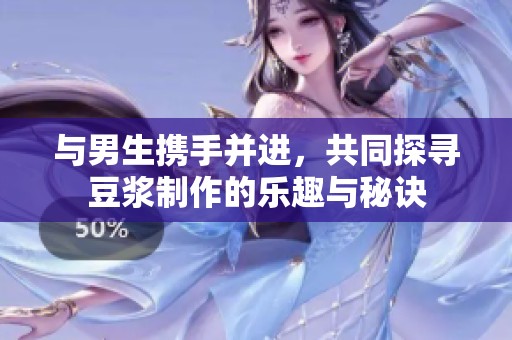 与男生携手并进，共同探寻豆浆制作的乐趣与秘诀
