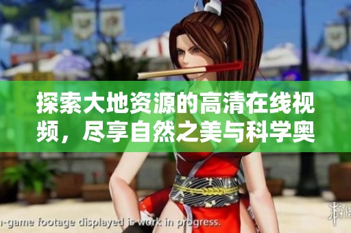探索大地资源的高清在线视频，尽享自然之美与科学奥秘