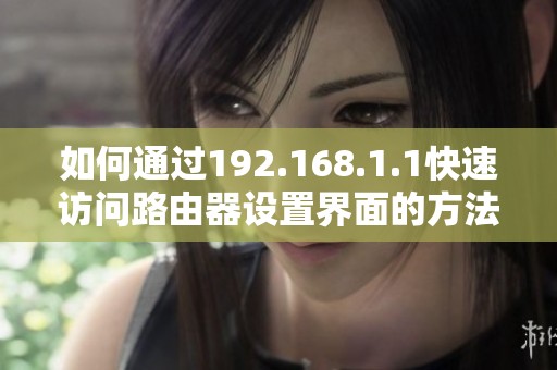 如何通过192.168.1.1快速访问路由器设置界面的方法分享