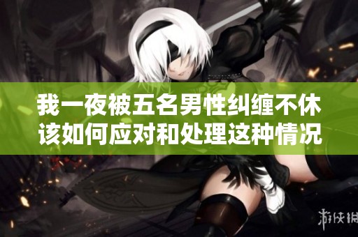 我一夜被五名男性纠缠不休该如何应对和处理这种情况