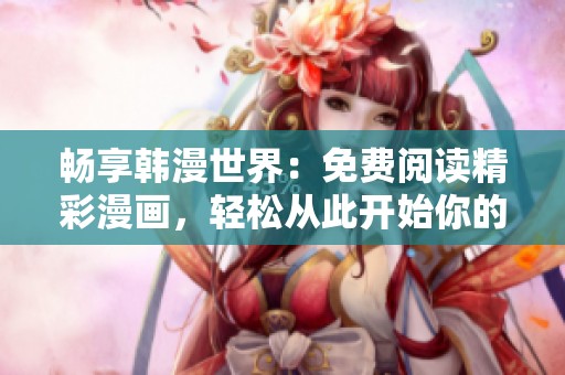 畅享韩漫世界：免费阅读精彩漫画，轻松从此开始你的漫游之旅