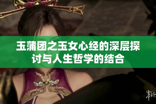 玉蒲团之玉女心经的深层探讨与人生哲学的结合