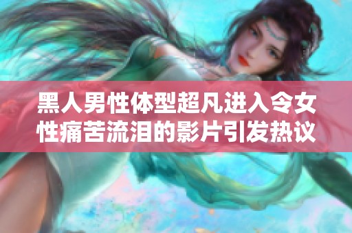 黑人男性体型超凡进入令女性痛苦流泪的影片引发热议
