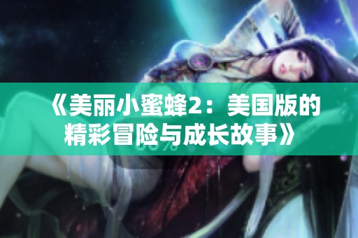 《美丽小蜜蜂2：美国版的精彩冒险与成长故事》
