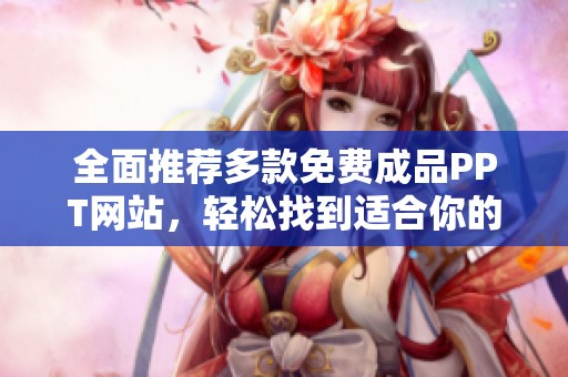 全面推荐多款免费成品PPT网站，轻松找到适合你的专业模板