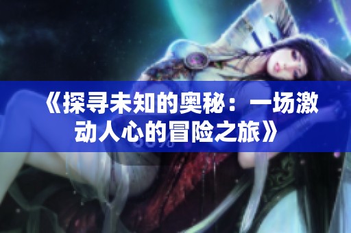 《探寻未知的奥秘：一场激动人心的冒险之旅》