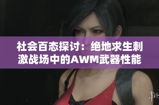 社会百态探讨：绝地求生刺激战场中的AWM武器性能与寻觅攻略解析