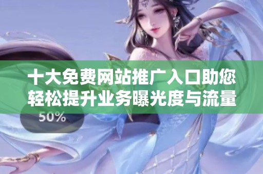 十大免费网站推广入口助您轻松提升业务曝光度与流量获取技巧