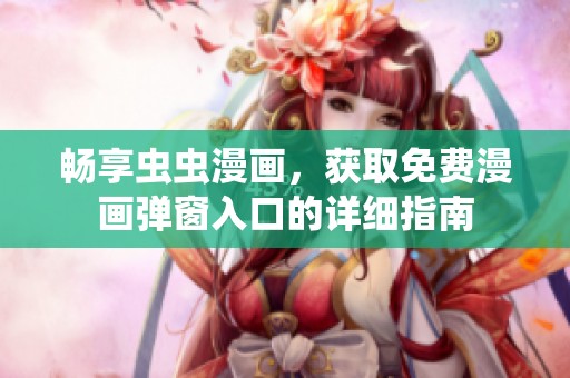 畅享虫虫漫画，获取免费漫画弹窗入口的详细指南
