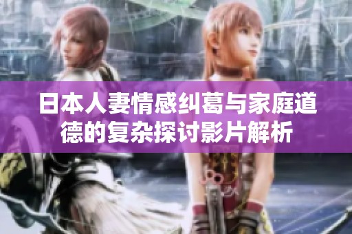 日本人妻情感纠葛与家庭道德的复杂探讨影片解析