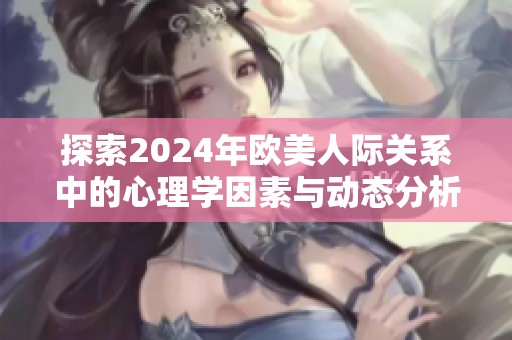 探索2024年欧美人际关系中的心理学因素与动态分析