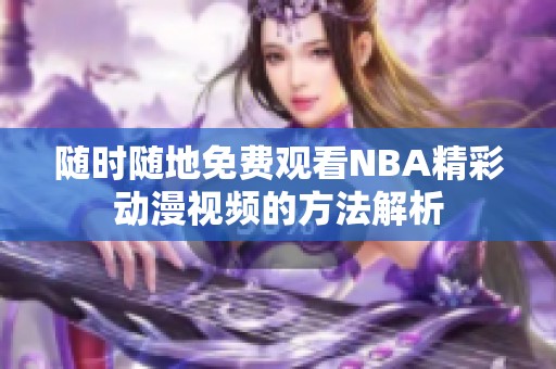 随时随地免费观看NBA精彩动漫视频的方法解析