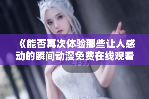 《能否再次体验那些让人感动的瞬间动漫免费在线观看》