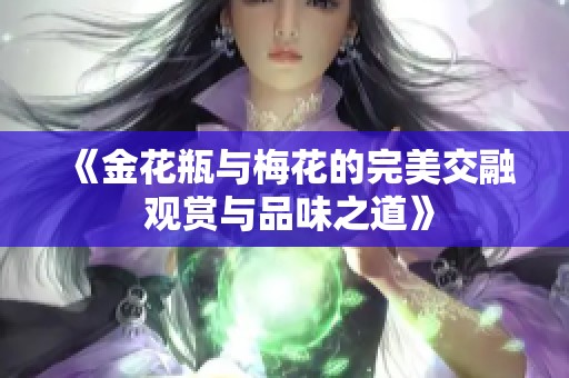 《金花瓶与梅花的完美交融 观赏与品味之道》