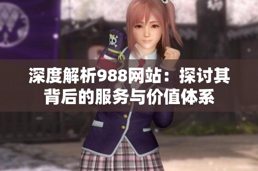 深度解析988网站：探讨其背后的服务与价值体系