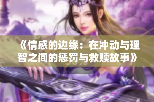 《情感的边缘：在冲动与理智之间的惩罚与救赎故事》