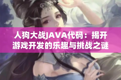 人狗大战JAVA代码：揭开游戏开发的乐趣与挑战之谜