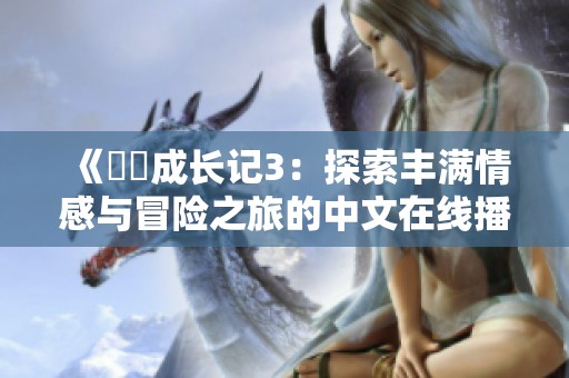 《妺妺成长记3：探索丰满情感与冒险之旅的中文在线播放》
