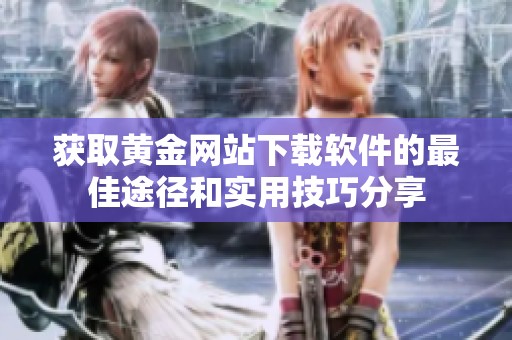 获取黄金网站下载软件的最佳途径和实用技巧分享