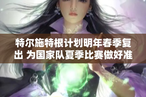 特尔施特根计划明年春季复出 为国家队夏季比赛做好准备