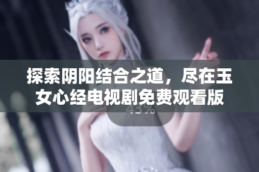 探索阴阳结合之道，尽在玉女心经电视剧免费观看版