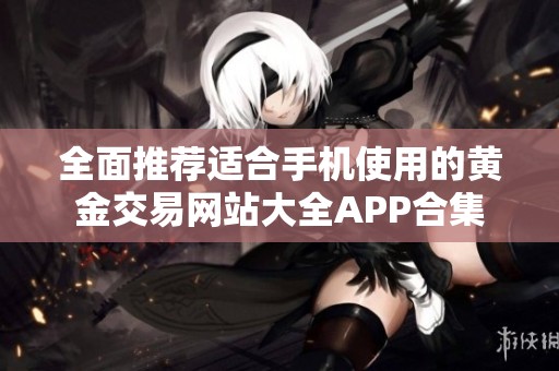 全面推荐适合手机使用的黄金交易网站大全APP合集