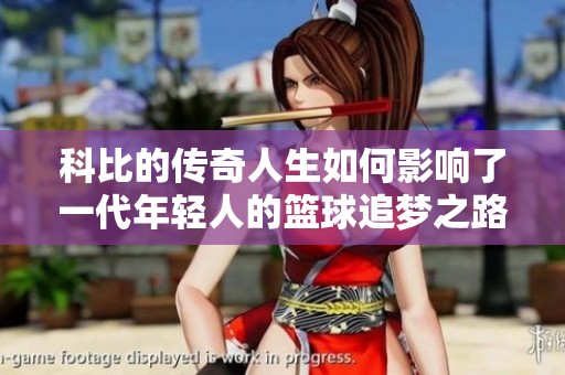 科比的传奇人生如何影响了一代年轻人的篮球追梦之路